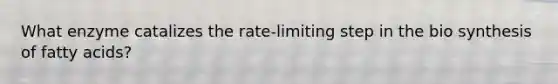 What enzyme catalizes the rate-limiting step in the bio synthesis of fatty acids?