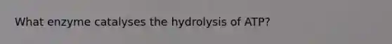 What enzyme catalyses the hydrolysis of ATP?