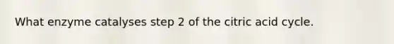 What enzyme catalyses step 2 of the citric acid cycle.