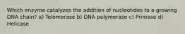 Which enzyme catalyzes the addition of nucleotides to a growing DNA chain? a) Telomerase b) DNA polymerase c) Primase d) Helicase