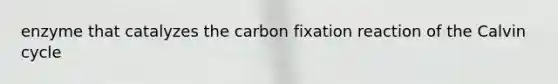 enzyme that catalyzes the carbon fixation reaction of the Calvin cycle