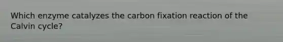 Which enzyme catalyzes the carbon fixation reaction of the Calvin cycle?