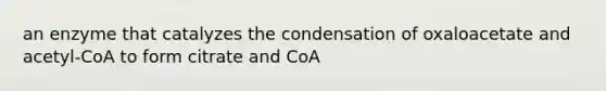 an enzyme that catalyzes the condensation of oxaloacetate and acetyl-CoA to form citrate and CoA