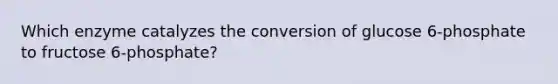 Which enzyme catalyzes the conversion of glucose 6-phosphate to fructose 6-phosphate?