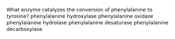 What enzyme catalyzes the conversion of phenylalanine to tyrosine? phenylalanine hydroxylase phenylalanine oxidase phenylalanine hydrolase phenylalanine desaturase phenylalanine decarboxylase