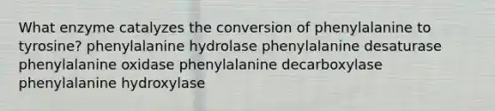 What enzyme catalyzes the conversion of phenylalanine to tyrosine? phenylalanine hydrolase phenylalanine desaturase phenylalanine oxidase phenylalanine decarboxylase phenylalanine hydroxylase