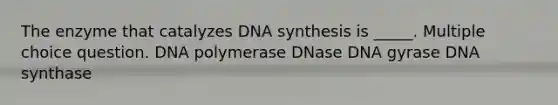 The enzyme that catalyzes DNA synthesis is _____. Multiple choice question. DNA polymerase DNase DNA gyrase DNA synthase