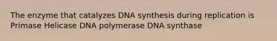 The enzyme that catalyzes DNA synthesis during replication is Primase Helicase DNA polymerase DNA synthase