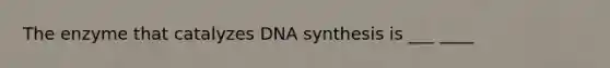 The enzyme that catalyzes DNA synthesis is ___ ____