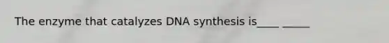 The enzyme that catalyzes DNA synthesis is____ _____