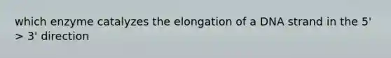 which enzyme catalyzes the elongation of a DNA strand in the 5' > 3' direction