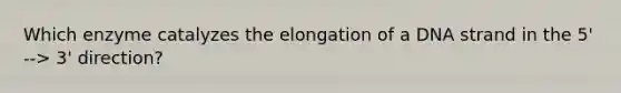 Which enzyme catalyzes the elongation of a DNA strand in the 5' --> 3' direction?