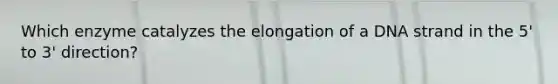 Which enzyme catalyzes the elongation of a DNA strand in the 5' to 3' direction?