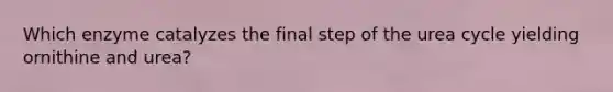 Which enzyme catalyzes the final step of the urea cycle yielding ornithine and urea?