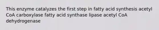 This enzyme catalyzes the first step in fatty acid synthesis acetyl CoA carboxylase fatty acid synthase lipase acetyl CoA dehydrogenase