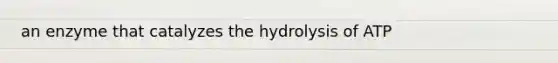 an enzyme that catalyzes the hydrolysis of ATP