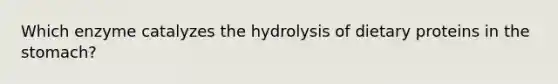 Which enzyme catalyzes the hydrolysis of dietary proteins in the stomach?