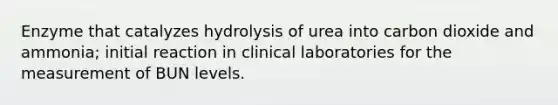 Enzyme that catalyzes hydrolysis of urea into carbon dioxide and ammonia; initial reaction in clinical laboratories for the measurement of BUN levels.