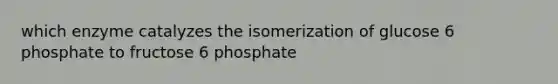 which enzyme catalyzes the isomerization of glucose 6 phosphate to fructose 6 phosphate