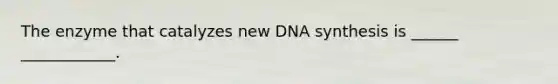 The enzyme that catalyzes new DNA synthesis is ______ ____________.