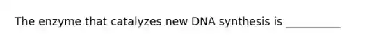 The enzyme that catalyzes new DNA synthesis is __________