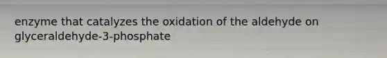 enzyme that catalyzes the oxidation of the aldehyde on glyceraldehyde-3-phosphate