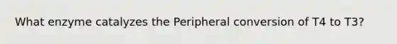 What enzyme catalyzes the Peripheral conversion of T4 to T3?