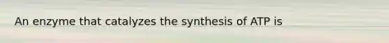 An enzyme that catalyzes the synthesis of ATP is