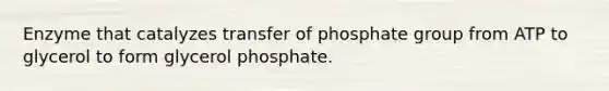 Enzyme that catalyzes transfer of phosphate group from ATP to glycerol to form glycerol phosphate.