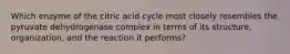 Which enzyme of the citric acid cycle most closely resembles the pyruvate dehydrogenase complex in terms of its structure, organization, and the reaction it performs?