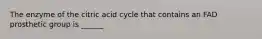 The enzyme of the citric acid cycle that contains an FAD prosthetic group is ______