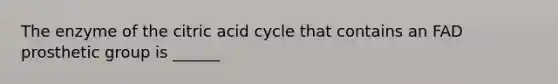 The enzyme of the citric acid cycle that contains an FAD prosthetic group is ______