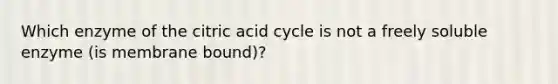 Which enzyme of the citric acid cycle is not a freely soluble enzyme (is membrane bound)?