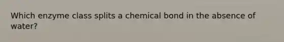 Which enzyme class splits a chemical bond in the absence of water?