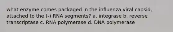 what enzyme comes packaged in the influenza viral capsid, attached to the (-) RNA segments? a. integrase b. reverse transcriptase c. RNA polymerase d. DNA polymerase