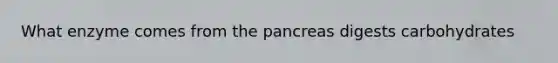 What enzyme comes from <a href='https://www.questionai.com/knowledge/kITHRba4Cd-the-pancreas' class='anchor-knowledge'>the pancreas</a> digests carbohydrates