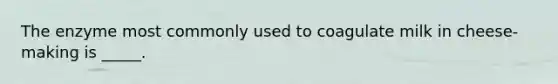The enzyme most commonly used to coagulate milk in cheese-making is _____.