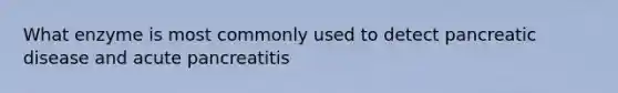 What enzyme is most commonly used to detect pancreatic disease and acute pancreatitis