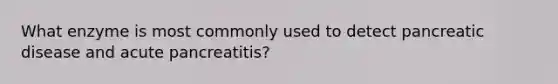 What enzyme is most commonly used to detect pancreatic disease and acute pancreatitis?