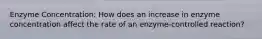 Enzyme Concentration: How does an increase in enzyme concentration affect the rate of an enzyme-controlled reaction?