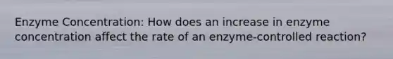 Enzyme Concentration: How does an increase in enzyme concentration affect the rate of an enzyme-controlled reaction?