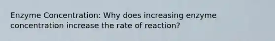 Enzyme Concentration: Why does increasing enzyme concentration increase the rate of reaction?