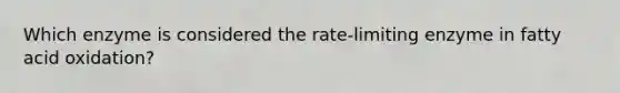 Which enzyme is considered the rate-limiting enzyme in fatty acid oxidation?