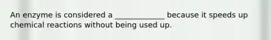 An enzyme is considered a _____________ because it speeds up <a href='https://www.questionai.com/knowledge/kc6NTom4Ep-chemical-reactions' class='anchor-knowledge'>chemical reactions</a> without being used up.