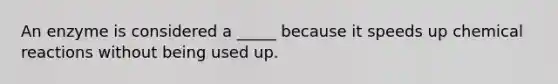 An enzyme is considered a _____ because it speeds up <a href='https://www.questionai.com/knowledge/kc6NTom4Ep-chemical-reactions' class='anchor-knowledge'>chemical reactions</a> without being used up.