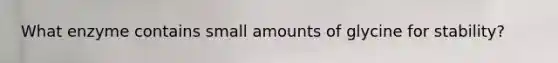 What enzyme contains small amounts of glycine for stability?