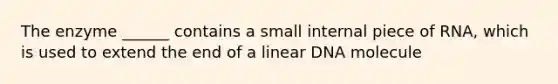 The enzyme ______ contains a small internal piece of RNA, which is used to extend the end of a linear DNA molecule