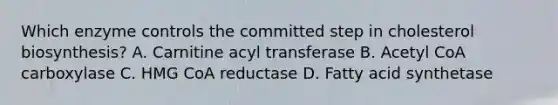 Which enzyme controls the committed step in cholesterol biosynthesis? A. Carnitine acyl transferase B. Acetyl CoA carboxylase C. HMG CoA reductase D. Fatty acid synthetase