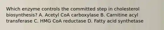 Which enzyme controls the committed step in cholesterol biosynthesis? A. Acetyl CoA carboxylase B. Carnitine acyl transferase C. HMG CoA reductase D. Fatty acid synthetase