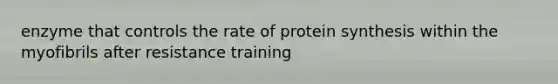 enzyme that controls the rate of protein synthesis within the myofibrils after resistance training